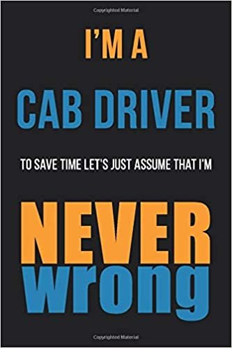 okumak I&#39;m A Cab Driver To Save Time Let&#39;s Just Assume That I&#39;m Never Wrong: Funny Gift Idea For Coworker, Boss &amp; Friend | Blank Lined Notebook