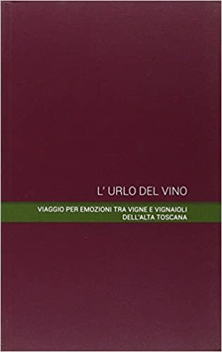 okumak L&#39;urlo del vino. Viaggio per emozioni tra vigne e vignaioli dell&#39;alta Toscana