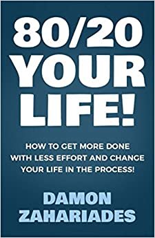 80/20 Your Life! How To Get More Done With Less Effort And Change Your Life In The Process!