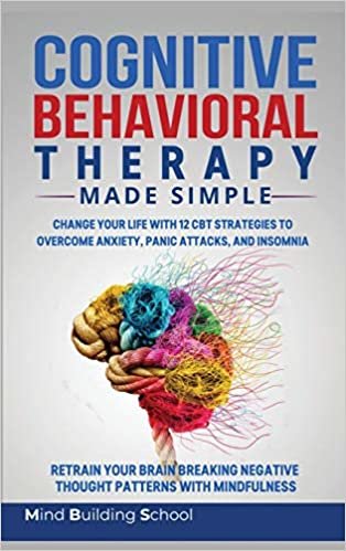 okumak Cognitive Behavioral Therapy Made Simple: Change Your Life with 12 CBT Strategies to Overcome Anxiety, Panic Attacks, and Insomnia; Retrain Your Brain ... Negative Thought Patterns with Mindfulness