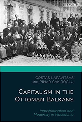 okumak Capitalism in the Ottoman Balkans: Industrialisation and Modernity in Macedonia (The Ottoman Empire and the World)