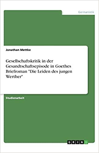 okumak Gesellschaftskritik in der Gesandtschaftsepisode in Goethes Briefroman &quot;Die Leiden des jungen Werther&quot;
