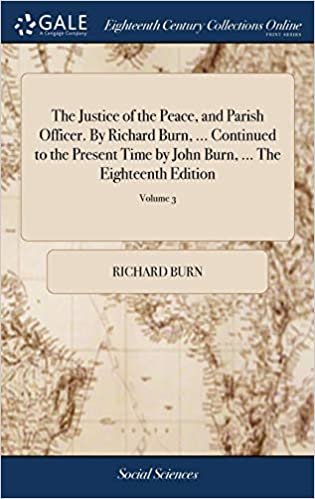 okumak The Justice of the Peace, and Parish Officer. By Richard Burn, ... Continued to the Present Time by John Burn, ... The Eighteenth Edition: Revised and Corrected. In Four Volumes. of 4; Volume 3