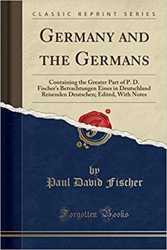 okumak Germany and the Germans: Containing the Greater Part of P. D. Fischer&#39;s Betrachtungen Eines in Deutschland Reisenden Deutschen; Edited, With Notes (Classic Reprint)