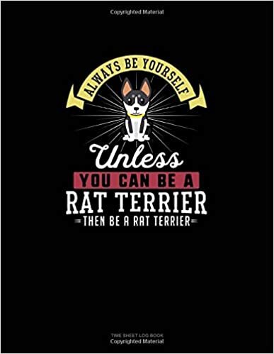 okumak Always Be Yourself Unless You Can Be A Rat Terrier Then Be A Rat Terrier: Time Sheet Log Book