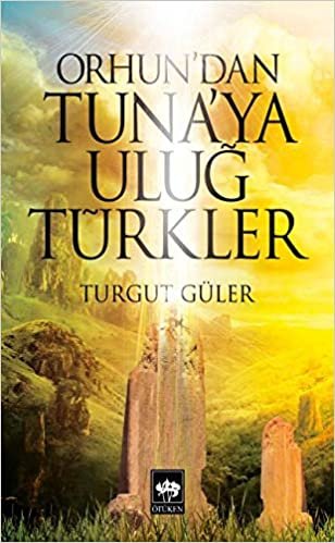 okumak Orhun&#39;dan Tuna&#39;ya Uluğ Türkler