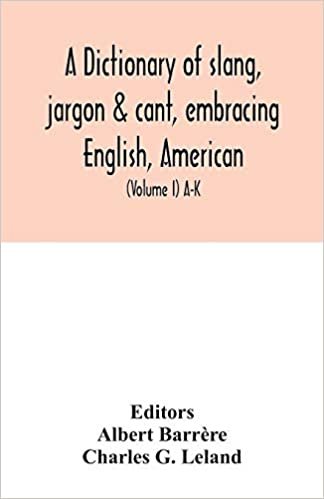 okumak A dictionary of slang, jargon &amp; cant, embracing English, American, and Anglo-Indian slang, pidgin English, tinkers&#39; jargon and other irregular phraseology (Volume I) A-K