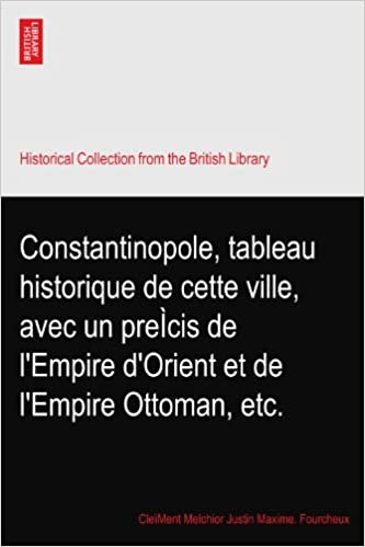 okumak Constantinopole, tableau historique de cette ville, avec un preÌcis de l&#39;Empire d&#39;Orient et de l&#39;Empire Ottoman, etc.