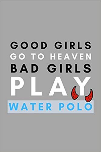 Good Girls Go To Heaven Bad Girls Play Water Polo: Funny Water Polo Gift Idea For Coach Training Tournament Scouting