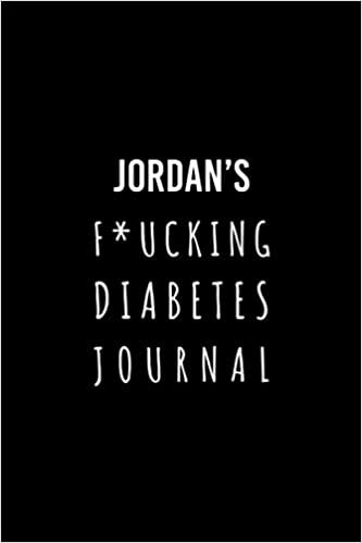 okumak Jordan&#39;s F*ucking Diabetes Journal: Food and Blood Sugar Journal, Notebook for Diabetics - Glucose, Blood Sugar Log - Diabetes Journal