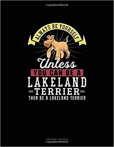 okumak Always Be Yourself Unless You Can Be A Lakeland Terrier Then Be A Lakeland Terrier: Time Sheet Log Book