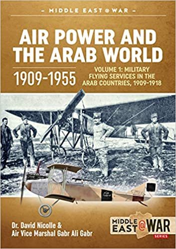 okumak Air Power and the Arab World 1909-1955: Volume 1: Military Flying Services in Arab Countries, 1909-1918 (Middle East@War)