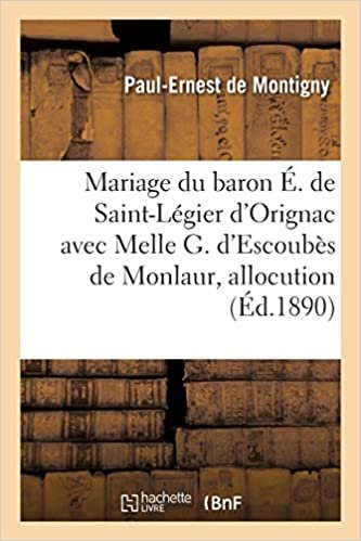 okumak Mariage du baron Élie de Saint-Légier d&#39;Orignac avec Melle G. d&#39;Escoubès de Monlaur, allocution: Eglise de Marquefave, 24 septembre 1890 (Histoire)
