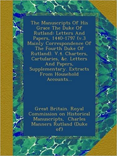okumak The Manuscripts Of His Grace The Duke Of Rutland: Letters And Papers, 1440-1797 (v.3 Mainly Correspondence Of The Fourth Duke Of Rutland). V.4. ... Extracts From Household Accounts...