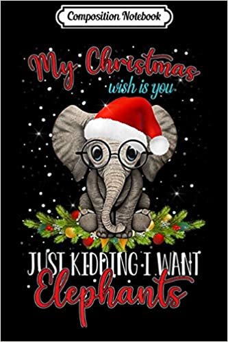 okumak Composition Notebook: My Christmas wish is you Just Kidding I want Elephants Journal/Notebook Blank Lined Ruled 6x9 100 Pages