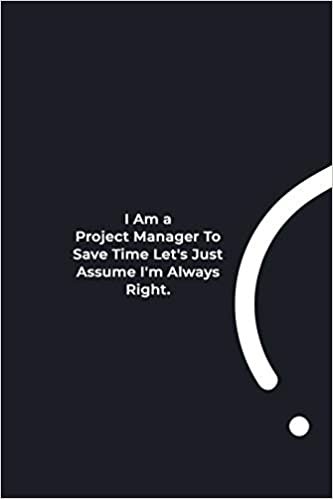 okumak I Am A Project Manager To Save Time Let&#39;s Just Assume I&#39;m Always Right.: funny notebook and journal Wide Ruled 6x9 120 Pages.