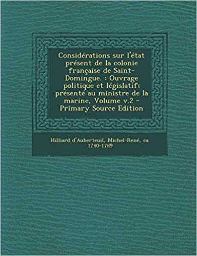 okumak Considerations Sur L&#39;Etat Present de La Colonie Francaise de Saint-Domingue.: Ouvrage Politique Et Legislatif; Presente Au Ministre de La Marine, Volume V.2