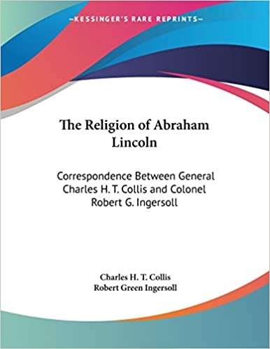okumak The Religion Of Abraham Lincoln: Correspondence Between General Charles H. T. Collis And Colonel Robert G. Ingersoll
