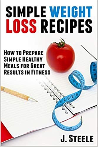okumak Simple Weight Loss Recipes: How to Prepare Simple Healthy Meals for Great Results in Fitness