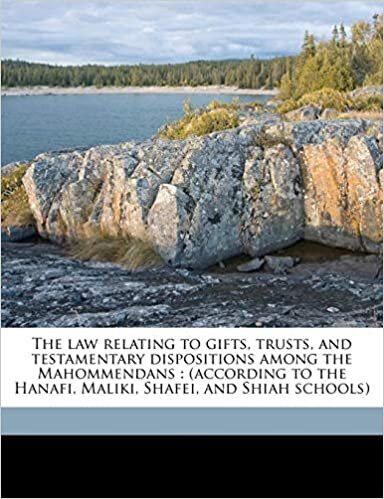 The Law Relating to Gifts, Trusts, and Testamentary Dispositions Among the Mahommendans: (According to the Hanafi, Maliki, Shafei, and Shiah Schools)