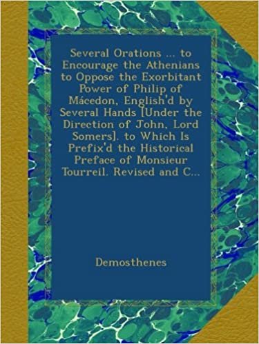 okumak Several Orations ... to Encourage the Athenians to Oppose the Exorbitant Power of Philip of Mácedon, English&#39;d by Several Hands [Under the Direction ... of Monsieur Tourreil. Revised and C...