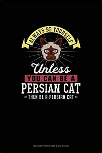 Always Be Yourself Unless You Can Be A Persian Cat Then Be A Persian Cat: Blood Pressure Log Book