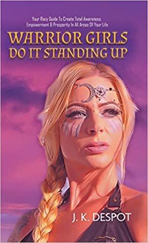 okumak Warrior Girls Do It Standing Up: Your Racy Guide to Create Total Awareness, Empowerment &amp; Prosperity in All Areas of Your Life