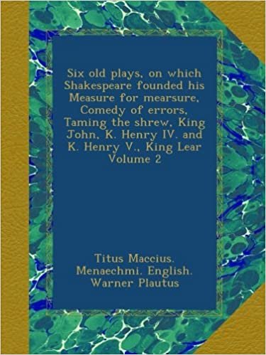 okumak Six old plays, on which Shakespeare founded his Measure for mearsure, Comedy of errors, Taming the shrew, King John, K. Henry IV. and K. Henry V., King Lear Volume 2