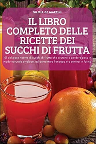 Il Libro Completo Delle Ricette Dei Succhi Di Frutta: 101 deliziose ricette di succhi di frutta che aiutano a perdere peso in modo naturale e veloce, ad aumentare l'energia e a sentirsi in forma