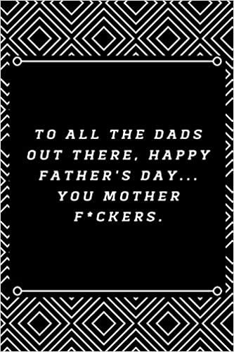 okumak To all the Dads out there, Happy Father&#39;s Day... you mother f*ckers.: 6&quot;x9&quot; 120 pages journal