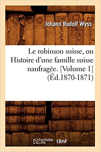 okumak Le robinson suisse, ou Histoire d&#39;une famille suisse naufragée. [Volume 1] (Éd.1870-1871) (Litterature)
