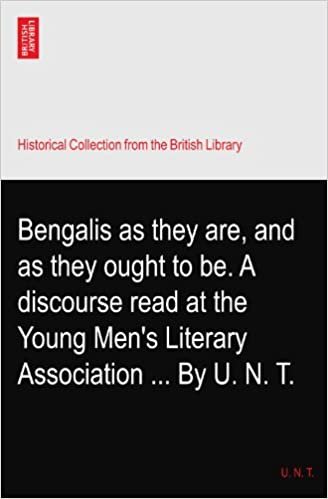 okumak Bengalis as they are, and as they ought to be. A discourse read at the Young Men&#39;s Literary Association ... By U. N. T.