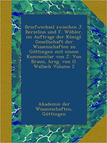 okumak Briefwechsel zwischen J. Berzelius und F. Wöhler, im Auftrage der Königl. Gesellschaft der Wissenschaften zu Göttingen mit einem Kommentar von J. Von Braun, hrsg. von O. Wallach Volume 2