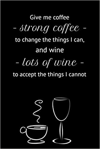 okumak Give me coffee – strong coffee – to change the things I can, and wine – lots of wine – to accept the things I cannot: A funny 110-page soft cover ... are indeed a coffee lover and a wine lover.