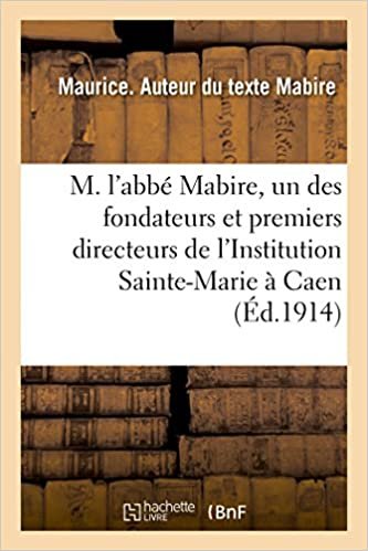 okumak M. l&#39;abbé Mabire, l&#39;un des fondateurs et des premiers directeurs de l&#39;Institution Sainte-Marie: de Caen. Notes et souvenirs (Histoire)