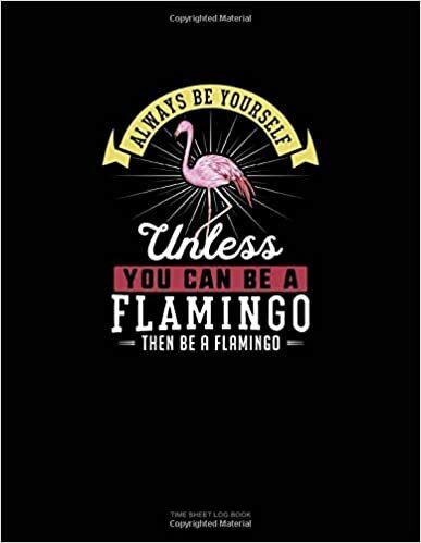 okumak Always Be Yourself Unless You Can Be A Flamingo Then Be A Flamingo: Time Sheet Log Book