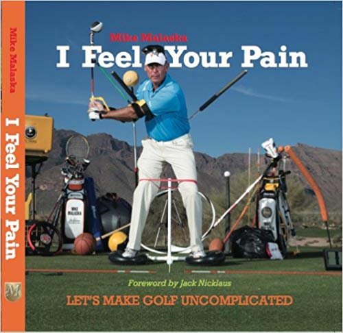 I Feel Your Pain: Let's Make Golf Uncomplicated 1st edition by Mike Malaska (2013) Hardcover