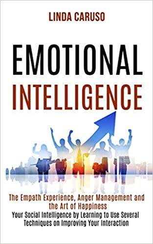 okumak Emotional Intelligence: The Empath Experience, Anger Management and the Art of Happiness (Your Social Intelligence by Learning to Use Several Techniques on Improving Your Interaction With Others)