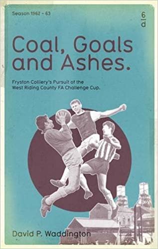okumak Coal, Goals and Ashes : Fryston Colliery&#39;s Pursuit of the West Riding County FA Challenge Cup