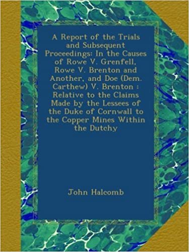 okumak A Report of the Trials and Subsequent Proceedings: In the Causes of Rowe V. Grenfell, Rowe V. Brenton and Another, and Doe (Dem. Carthew) V. Brenton : ... to the Copper Mines Within the Dutchy