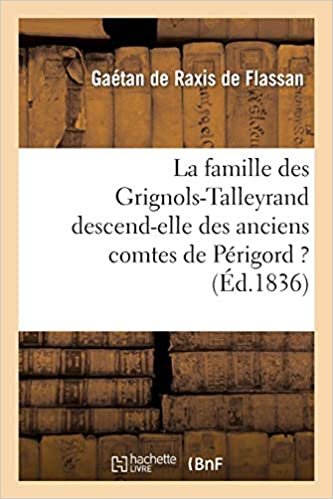 okumak La famille des Grignols-Talleyrand descend-elle des anciens comtes de Périgord ?: : son origine, discussion historique et généalogique (Histoire)