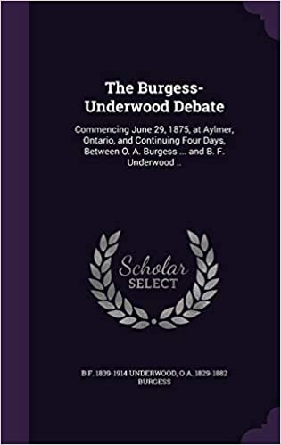 okumak The Burgess-Underwood Debate: Commencing June 29, 1875, at Aylmer, Ontario, and Continuing Four Days, Between O. A. Burgess ... and B. F. Underwood ..