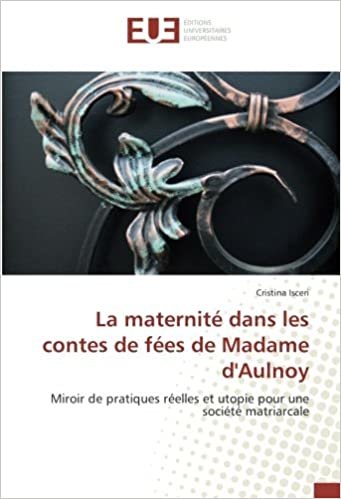 okumak La maternité dans les contes de fées de Madame d&#39;Aulnoy: Miroir de pratiques réelles et utopie pour une société matriarcale (OMN.UNIV.EUROP.)