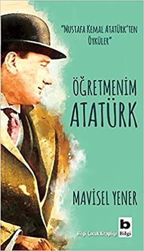 okumak Öğretmenim Atatürk: &quot;Mustafa Kemal Atatürk&#39;ten Öyküler&quot;