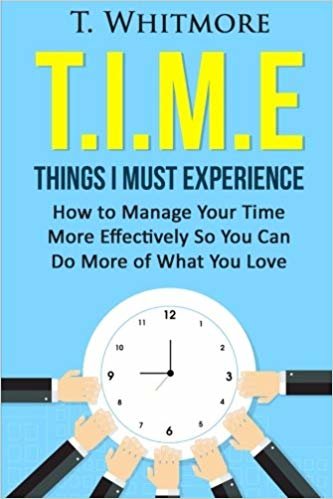 okumak T.I.M.E: Things I Must Experience: How to MAnage Your Time More Effectively So You Can Do More of What You Love