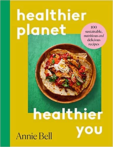 Healthy Planet, Healthy You: 100 Sustainable, Delicious and Nutritious Recipes