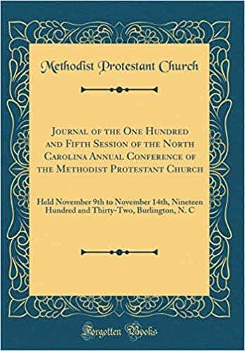 okumak Journal of the One Hundred and Fifth Session of the North Carolina Annual Conference of the Methodist Protestant Church: Held November 9th to November ... Burlington, N. C (Classic Reprint)