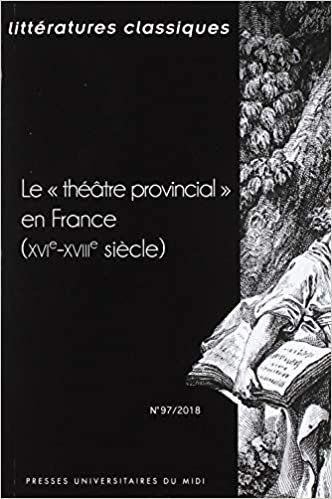 okumak LE THÉÂTRE PROVINCIAL EN FRANCE: (REVUE LITTÉRATURES CLASSIQUES N° 97) (LITT CLASSIQUES)