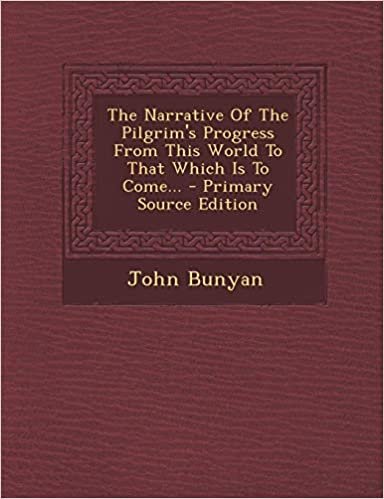 The Narrative of the Pilgrim's Progress from This World to That Which Is to Come...