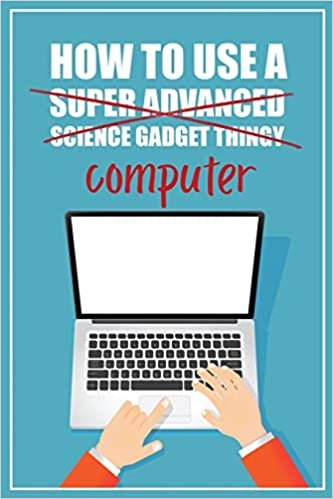 okumak How to Use a (Super Advanced Science Gadget Thingy) Computer: A Funny Step-by-Step Guide for Computer Illiteracy + Password Log Book (Alphabetized)